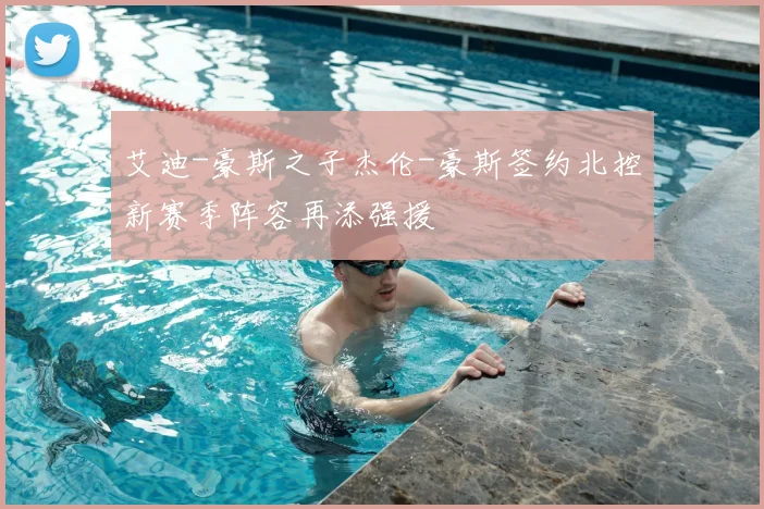 艾迪-豪斯之子杰伦-豪斯签约北控新赛季阵容再添强援