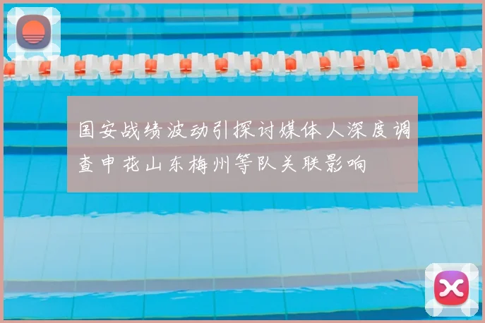 国安战绩波动引探讨媒体人深度调查申花山东梅州等队关联影响