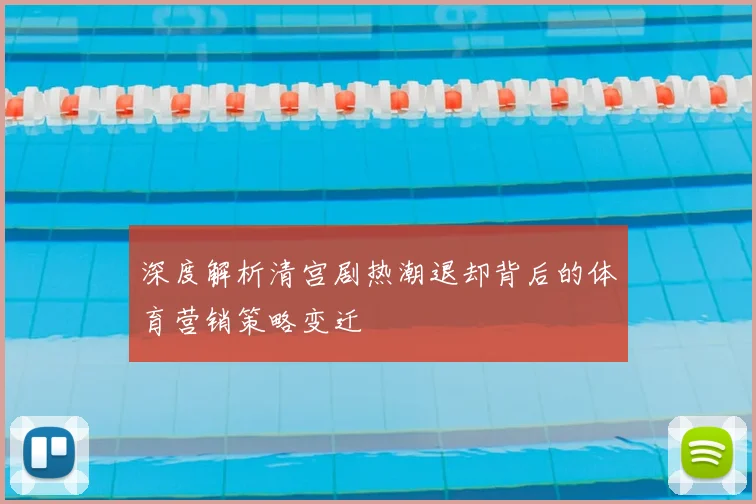 深度解析清宫剧热潮退却背后的体育营销策略变迁