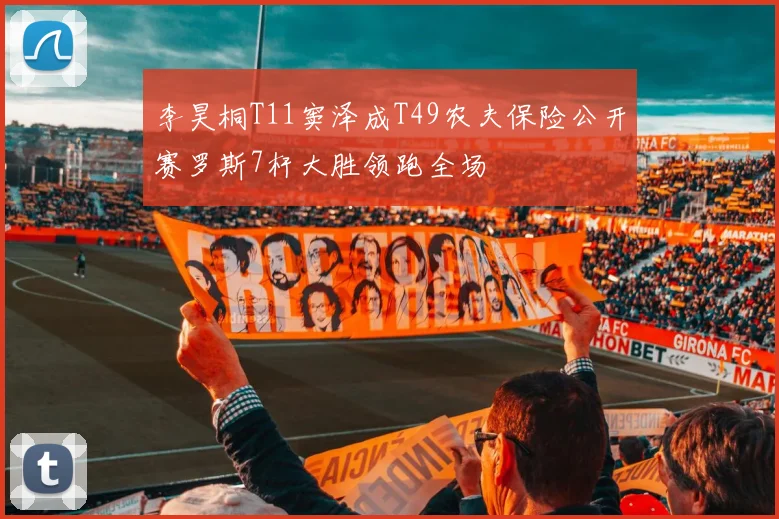 李昊桐T11窦泽成T49农夫保险公开赛罗斯7杆大胜领跑全场