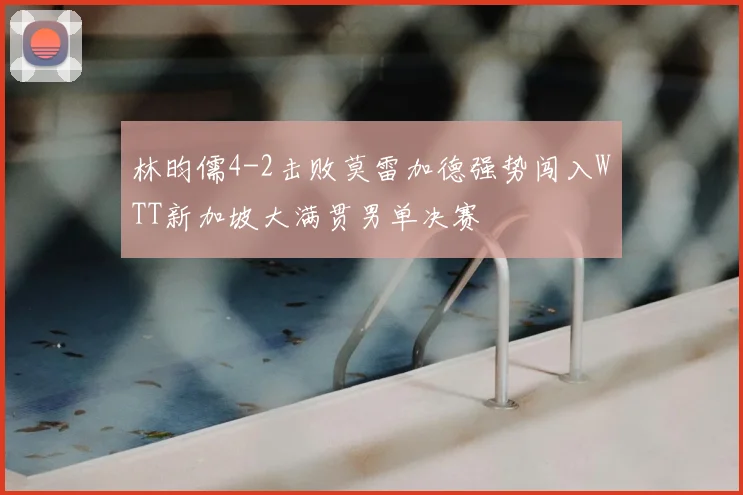 林昀儒4-2击败莫雷加德强势闯入WTT新加坡大满贯男单决赛