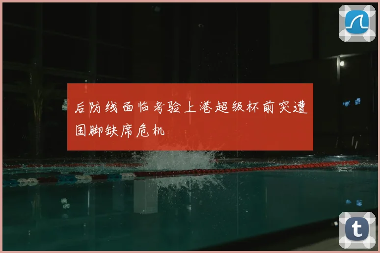 后防线面临考验上港超级杯前突遭国脚缺席危机