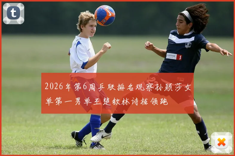 2026年第6周乒联排名观察孙颖莎女单第一男单王楚钦林诗栋领跑