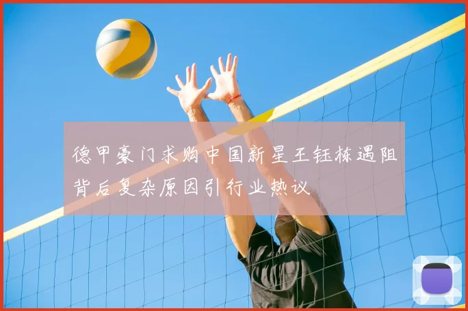 德甲豪门求购中国新星王钰栋遇阻背后复杂原因引行业热议