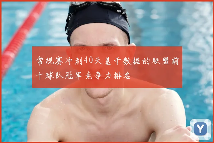 常规赛冲刺40天基于数据的联盟前十球队冠军竞争力排名
