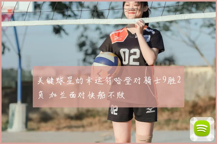 关键球星的幸运符哈登对骑士9胜2负 加兰面对快船不败