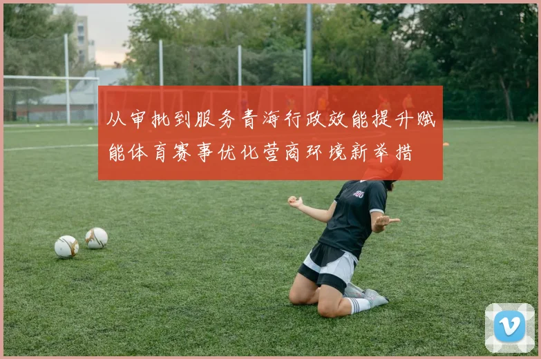 从审批到服务青海行政效能提升赋能体育赛事优化营商环境新举措