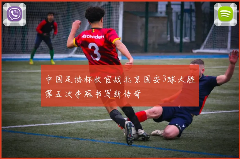 中国足协杯收官战北京国安3球大胜第五次夺冠书写新传奇